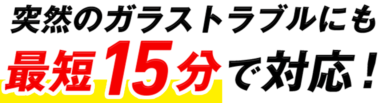 突然のガラストラブルにも最短15分で対応！