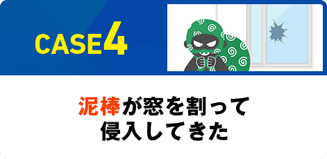 CASE4 泥棒が窓を割って侵入してきた