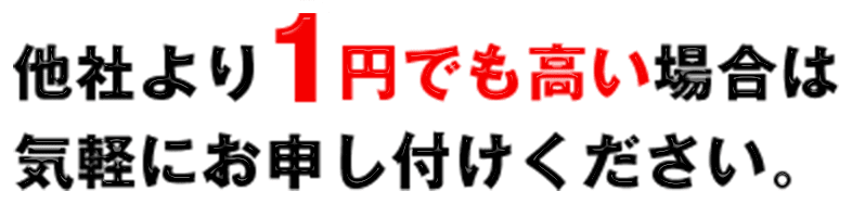 他社より1円でも高い場合は気軽にお申し付けください。