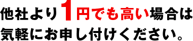 他社より1円でも高い場合は気軽にお申し付けください。