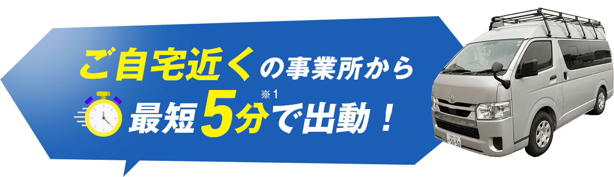 ご自宅近くの事業所から最短5分で出動！