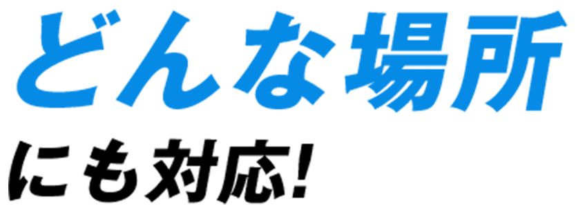 どんな場所にも対応!