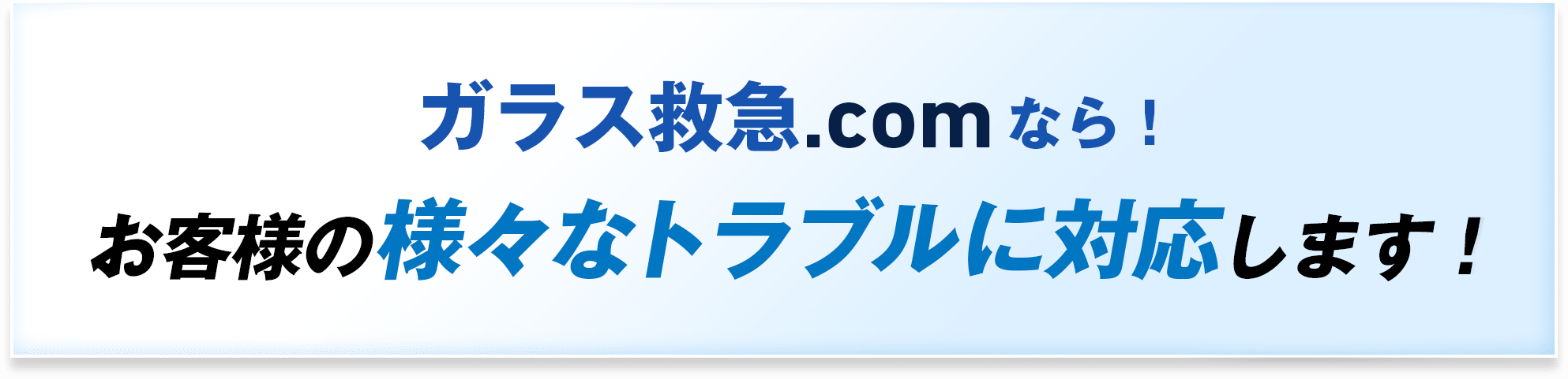 ガラス救急.comなら！お客様の様々なトラブルに対応します！