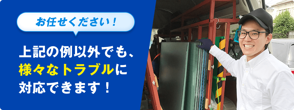 お任せください！上記の例以外でも、様々なトラブルに対応できます！